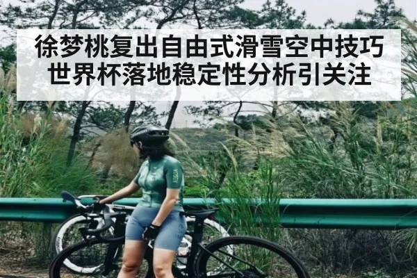 徐梦桃复出自由式滑雪空中技巧世界杯落地稳定性分析引关注