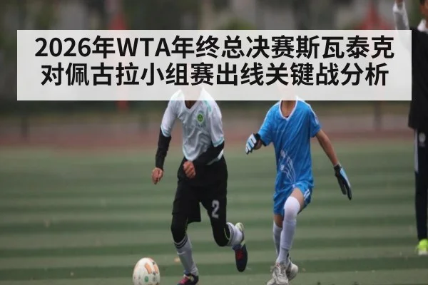 2026年WTA年终总决赛斯瓦泰克对佩古拉小组赛出线关键战分析